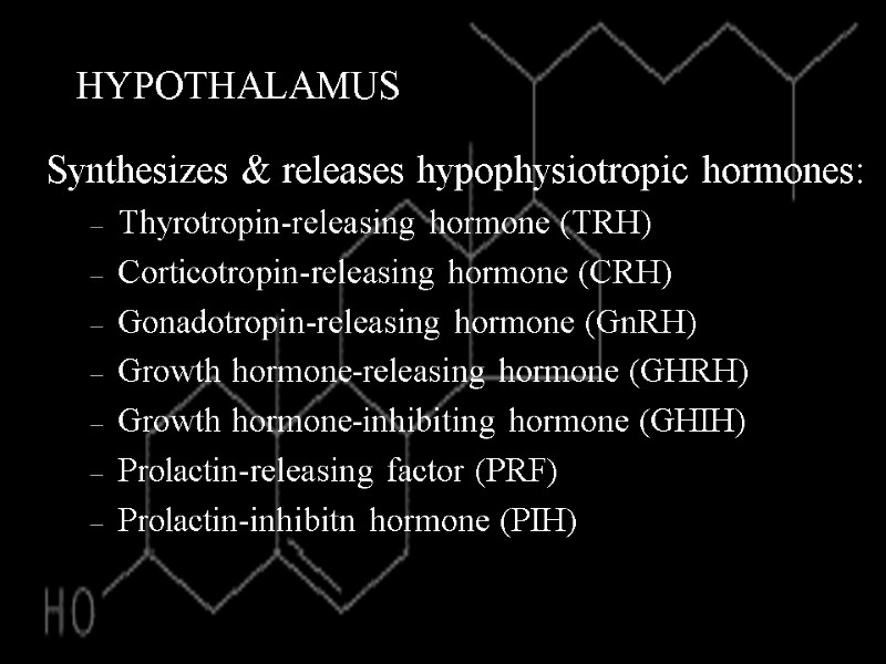 HYPOTHALAMUS Synthesizes & releases hypophysiotropic hormones: Thyrotropin-releasing hormone (TRH) Corticotropin-releasing hormone (CRH) Gonadotropin-releasing hormone